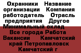 Охранники › Название организации ­ Компания-работодатель › Отрасль предприятия ­ Другое › Минимальный оклад ­ 1 - Все города Работа » Вакансии   . Камчатский край,Петропавловск-Камчатский г.